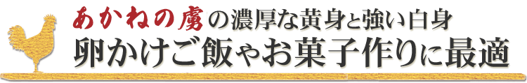 あかねの虜の濃厚な黄身と強い白身は、卵かけご飯はもちろんお菓子作りにも最適です。